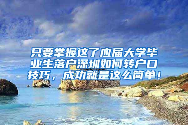 只要掌握这了应届大学毕业生落户深圳如何转户口技巧，成功就是这么简单！