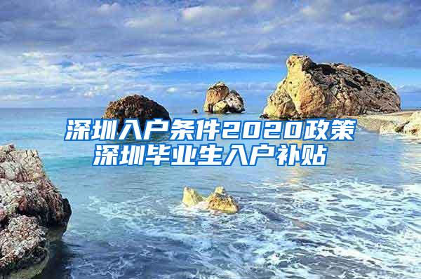 深圳入户条件2020政策深圳毕业生入户补贴