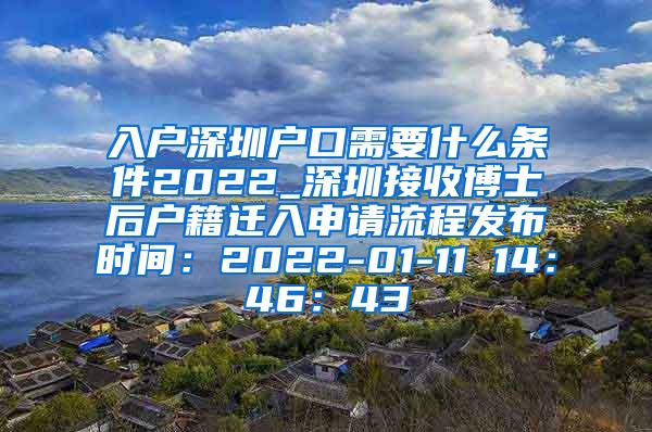 入户深圳户口需要什么条件2022_深圳接收博士后户籍迁入申请流程发布时间：2022-01-11 14：46：43