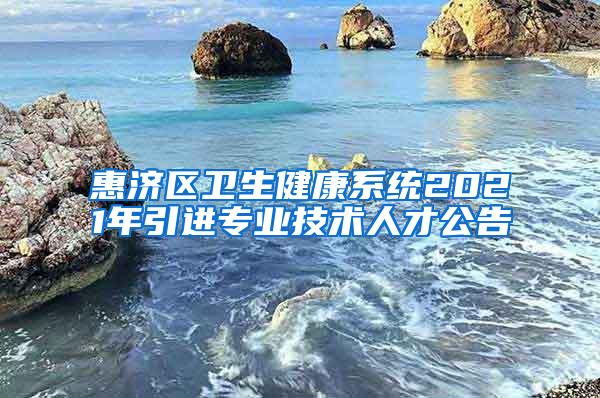 惠济区卫生健康系统2021年引进专业技术人才公告