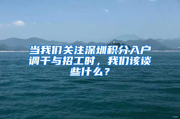 当我们关注深圳积分入户调干与招工时，我们该谈些什么？