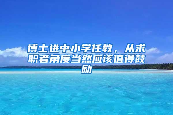 博士进中小学任教，从求职者角度当然应该值得鼓励