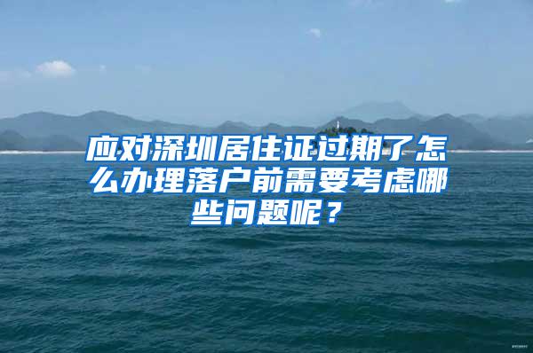 应对深圳居住证过期了怎么办理落户前需要考虑哪些问题呢？