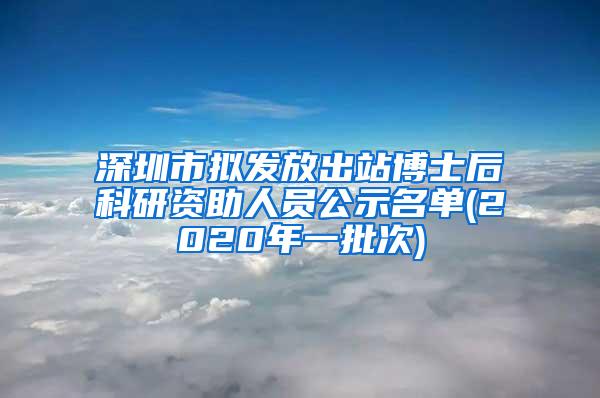 深圳市拟发放出站博士后科研资助人员公示名单(2020年一批次)