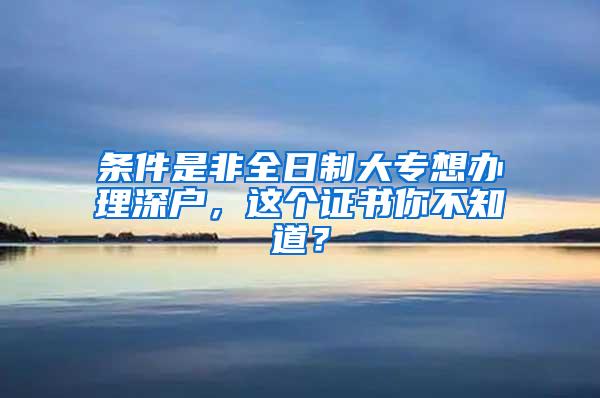 条件是非全日制大专想办理深户，这个证书你不知道？