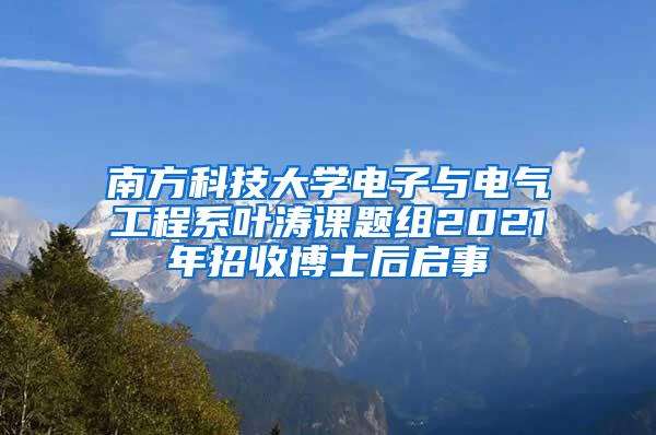 南方科技大学电子与电气工程系叶涛课题组2021年招收博士后启事