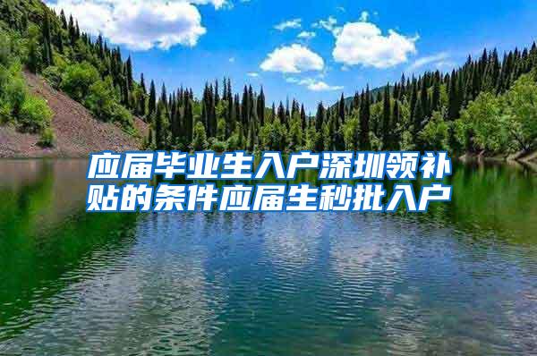 应届毕业生入户深圳领补贴的条件应届生秒批入户