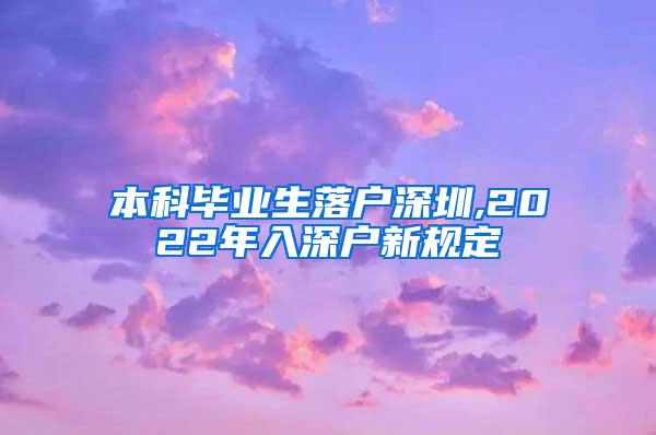 本科毕业生落户深圳,2022年入深户新规定