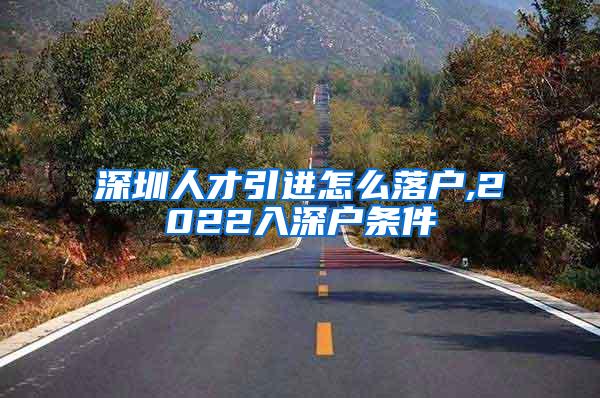 深圳人才引进怎么落户,2022入深户条件