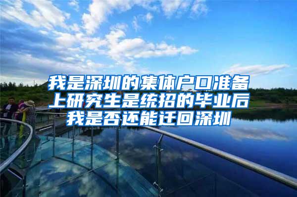 我是深圳的集体户口准备上研究生是统招的毕业后我是否还能迁回深圳