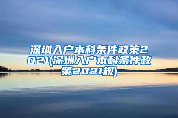 深圳入户本科条件政策2021(深圳入户本科条件政策2021规)