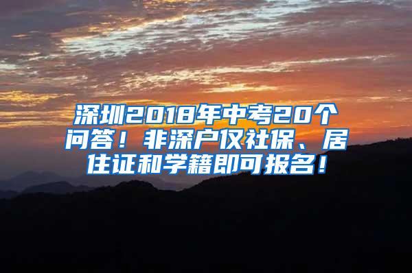 深圳2018年中考20个问答！非深户仅社保、居住证和学籍即可报名！