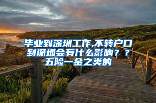 毕业到深圳工作,不转户口到深圳会有什么影响？？五险一金之类的