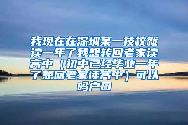 我现在在深圳某一技校就读一年了我想转回老家读高中（初中已经毕业一年了想回老家读高中）可以吗户口