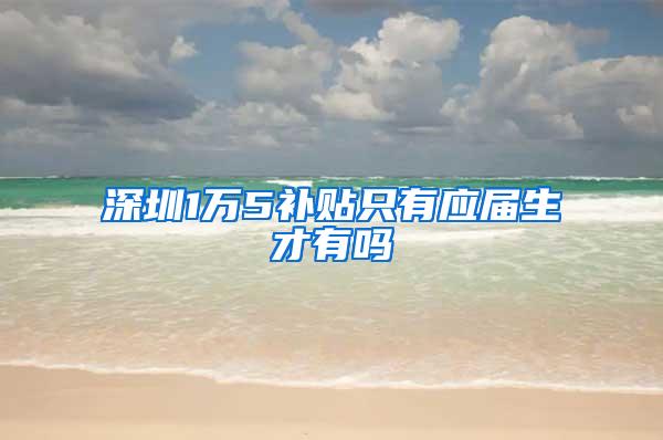 深圳1万5补贴只有应届生才有吗