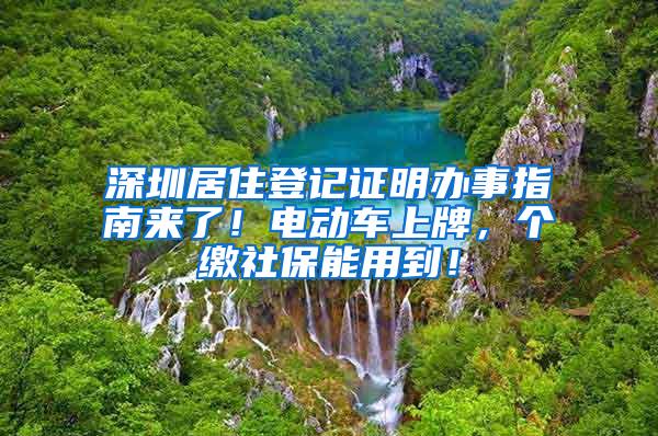 深圳居住登记证明办事指南来了！电动车上牌，个缴社保能用到！