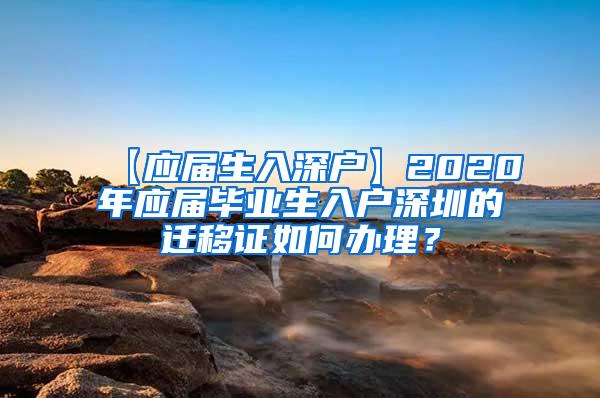 【应届生入深户】2020年应届毕业生入户深圳的迁移证如何办理？