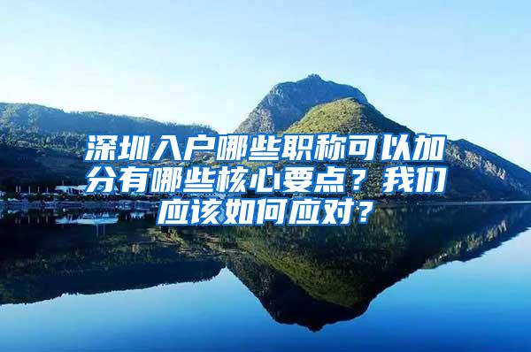 深圳入户哪些职称可以加分有哪些核心要点？我们应该如何应对？