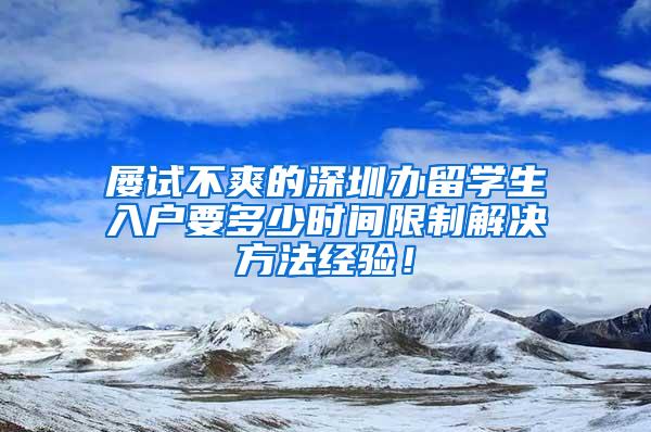 屡试不爽的深圳办留学生入户要多少时间限制解决方法经验！