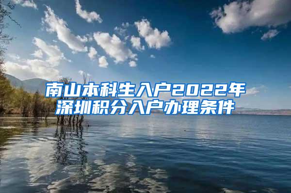 南山本科生入户2022年深圳积分入户办理条件