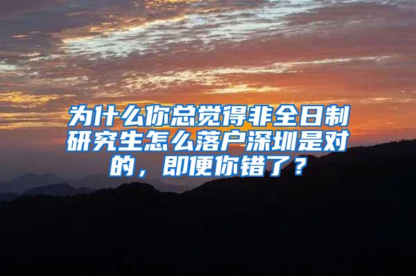 为什么你总觉得非全日制研究生怎么落户深圳是对的，即便你错了？