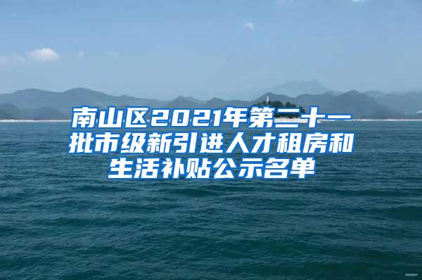 南山区2021年第二十一批市级新引进人才租房和生活补贴公示名单