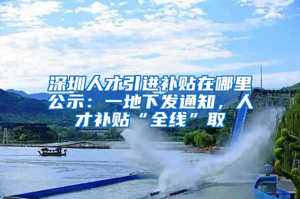 深圳人才引进补贴在哪里公示：一地下发通知，人才补贴“全线”取