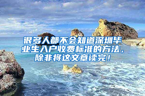 很多人都不会知道深圳毕业生入户收费标准的方法，除非将这文章读完！