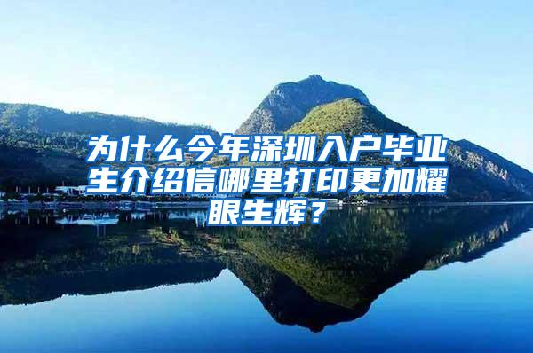 为什么今年深圳入户毕业生介绍信哪里打印更加耀眼生辉？