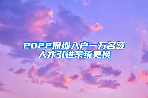 2022深圳入户一万名额人才引进系统更换