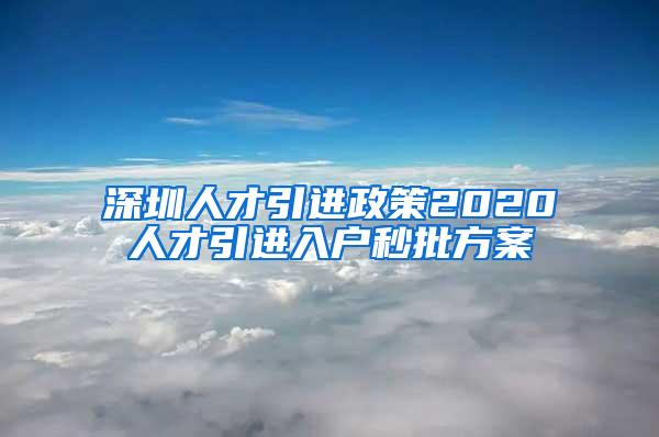 深圳人才引进政策2020人才引进入户秒批方案