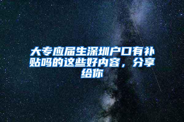 大专应届生深圳户口有补贴吗的这些好内容，分享给你