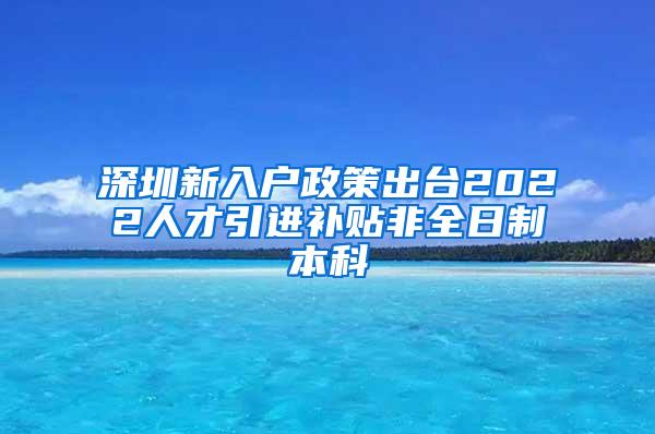 深圳新入户政策出台2022人才引进补贴非全日制本科