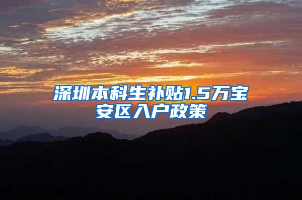 深圳本科生补贴1.5万宝安区入户政策