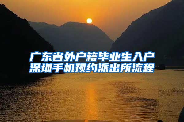 广东省外户籍毕业生入户深圳手机预约派出所流程