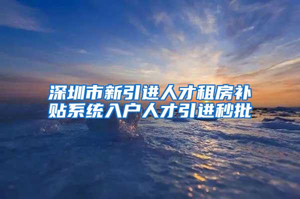 深圳市新引进人才租房补贴系统入户人才引进秒批