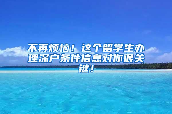 不再烦恼！这个留学生办理深户条件信息对你很关键！