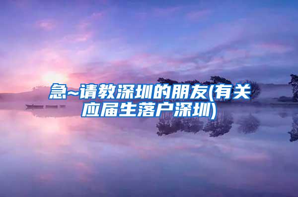 急~请教深圳的朋友(有关应届生落户深圳)