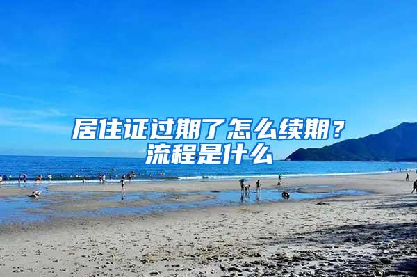 居住证过期了怎么续期？流程是什么