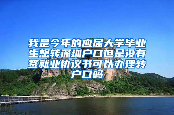 我是今年的应届大学毕业生想转深圳户口但是没有签就业协议书可以办理转户口吗