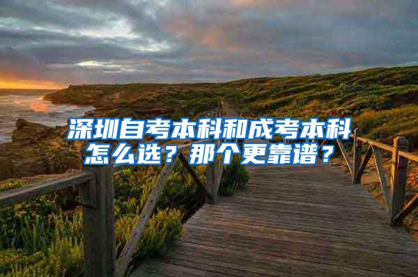 深圳自考本科和成考本科怎么选？那个更靠谱？