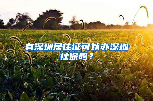 有深圳居住证可以办深圳社保吗？