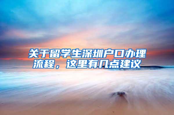 关于留学生深圳户口办理流程，这里有几点建议