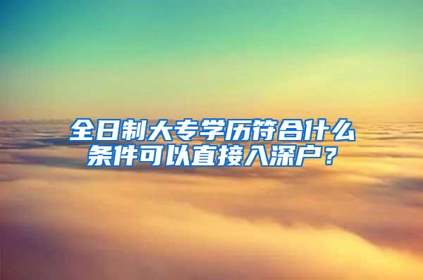 全日制大专学历符合什么条件可以直接入深户？