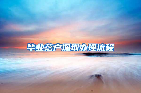 毕业落户深圳办理流程