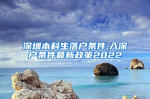 深圳本科生落户条件,入深户条件蕞新政策2022