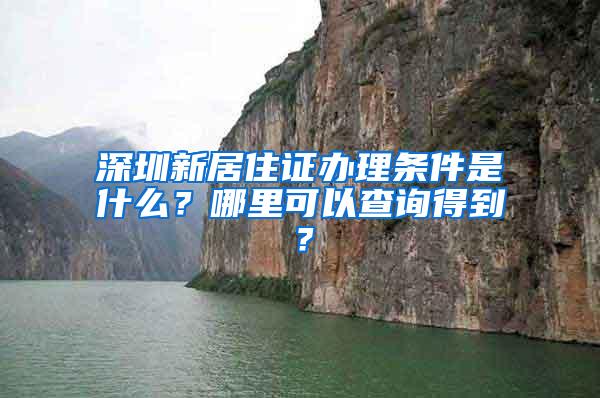 深圳新居住证办理条件是什么？哪里可以查询得到？