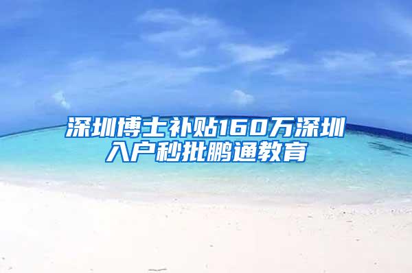 深圳博士补贴160万深圳入户秒批鹏通教育