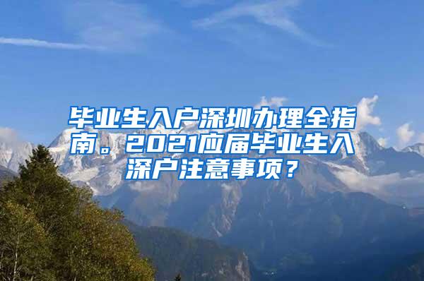 毕业生入户深圳办理全指南。2021应届毕业生入深户注意事项？