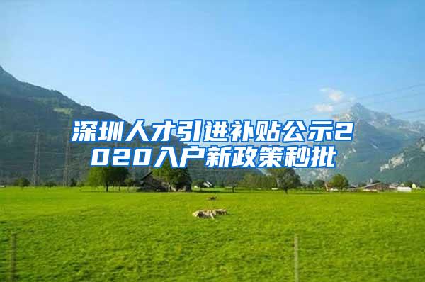 深圳人才引进补贴公示2020入户新政策秒批